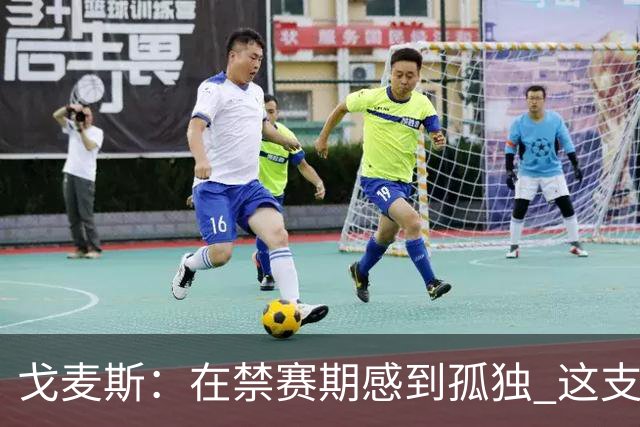 戈麦斯：在禁赛期感到孤独 这支阿根廷比在卡塔尔夺冠的那支更强